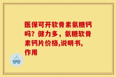 医保可开软骨素氨糖钙吗？健力多，氨糖软骨素钙片价格,说明书,作用