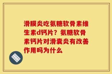 滑膜炎吃氨糖软骨素维生素d钙片？氨糖软骨素钙片对滑囊炎有改善作用吗为什么