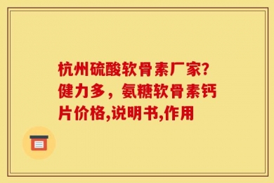 杭州硫酸软骨素厂家？健力多，氨糖软骨素钙片价格,说明书,作用