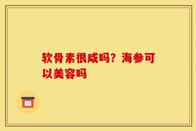 软骨素很咸吗？海参可以美容吗