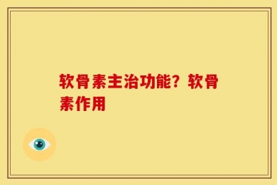 软骨素主治功能？软骨素作用