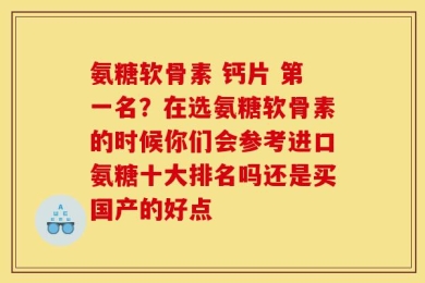 氨糖软骨素 钙片 第一名？在选氨糖软骨素的时候你们会参考进口氨糖十大排名吗还是买国产的好点