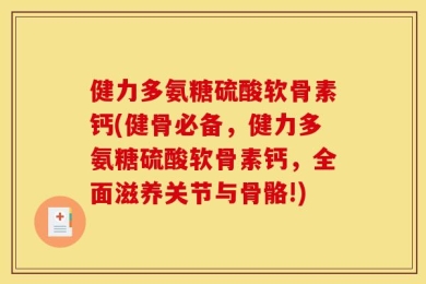 健力多氨糖硫酸软骨素钙(健骨必备，健力多氨糖硫酸软骨素钙，全面滋养关节与骨骼!)