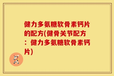 健力多氨糖软骨素钙片的配方(健骨关节配方：健力多氨糖软骨素钙片)