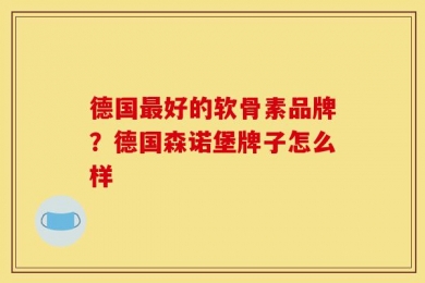 德国最好的软骨素品牌？德国森诺堡牌子怎么样