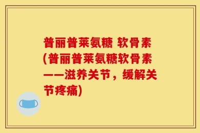普丽普莱氨糖 软骨素(普丽普莱氨糖软骨素——滋养关节，缓解关节疼痛)