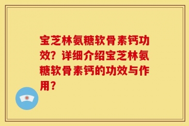 宝芝林氨糖软骨素钙功效？详细介绍宝芝林氨糖软骨素钙的功效与作用？