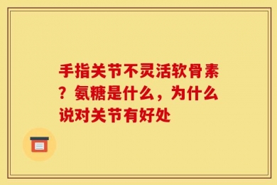 手指关节不灵活软骨素？氨糖是什么，为什么说对关节有好处