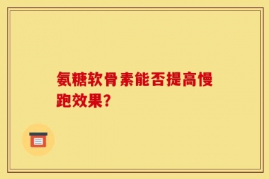 氨糖软骨素能否提高慢跑效果？