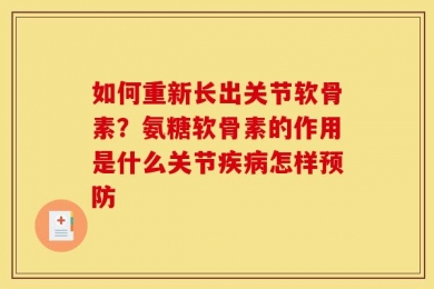 如何重新长出关节软骨素？氨糖软骨素的作用是什么关节疾病怎样预防