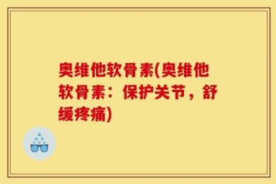 奥维他软骨素(奥维他软骨素：保护关节，舒缓疼痛)