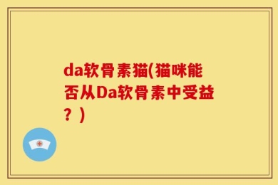 da软骨素猫(猫咪能否从Da软骨素中受益？)