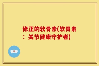 修正的软骨素(软骨素：关节健康守护者)