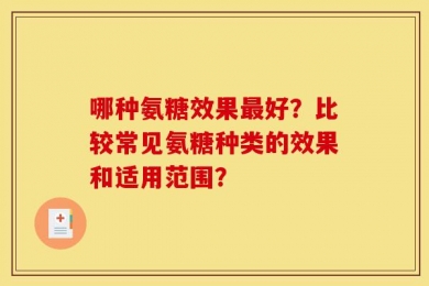 哪种氨糖效果最好？比较常见氨糖种类的效果和适用范围？