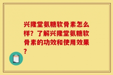 兴隆堂氨糖软骨素怎么样？了解兴隆堂氨糖软骨素的功效和使用效果？