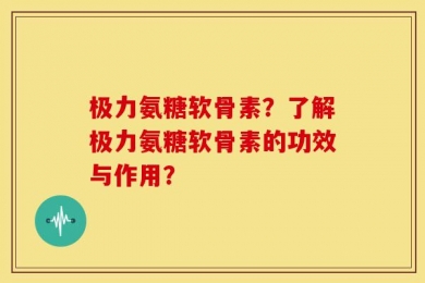 极力氨糖软骨素？了解极力氨糖软骨素的功效与作用？