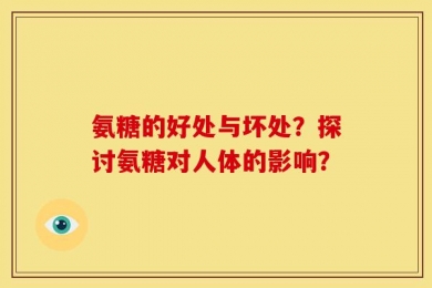 氨糖的好处与坏处？探讨氨糖对人体的影响？