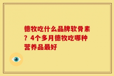 德牧吃什么品牌软骨素？4个多月德牧吃哪种营养品最好