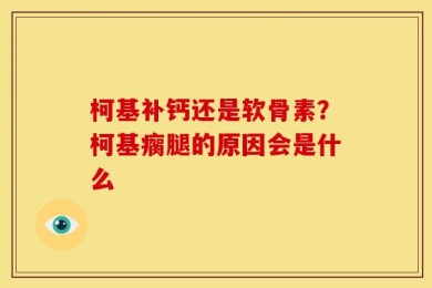 柯基补钙还是软骨素？柯基瘸腿的原因会是什么