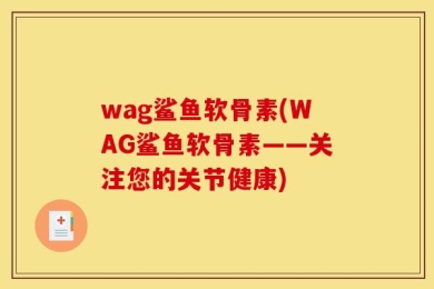 wag鲨鱼软骨素(WAG鲨鱼软骨素——关注您的关节健康)