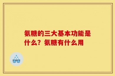 氨糖的三大基本功能是什么？氨糖有什么用