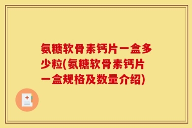 氨糖软骨素钙片一盒多少粒(氨糖软骨素钙片一盒规格及数量介绍)