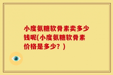 小度氨糖软骨素卖多少钱呢(小度氨糖软骨素价格是多少？)
