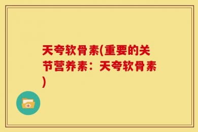 天夸软骨素(重要的关节营养素：天夸软骨素)
