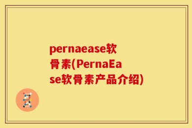 pernaease软骨素(PernaEase软骨素产品介绍)
