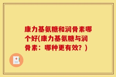 康力基氨糖和润骨素哪个好(康力基氨糖与润骨素：哪种更有效？)