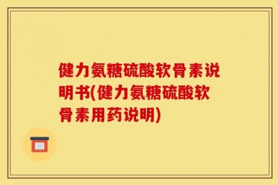 健力氨糖硫酸软骨素说明书(健力氨糖硫酸软骨素用药说明)