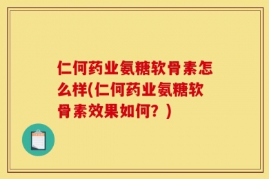 仁何药业氨糖软骨素怎么样(仁何药业氨糖软骨素效果如何？)