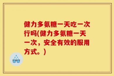 健力多氨糖一天吃一次行吗(健力多氨糖一天一次，安全有效的服用方式。)