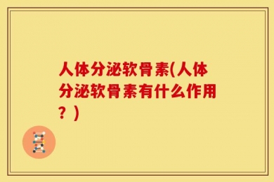 人体分泌软骨素(人体分泌软骨素有什么作用？)