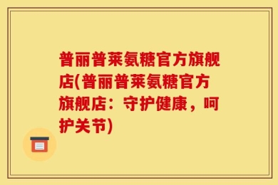 普丽普莱氨糖官方旗舰店(普丽普莱氨糖官方旗舰店：守护健康，呵护关节)