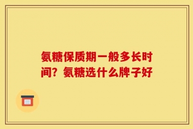 氨糖保质期一般多长时间？氨糖选什么牌子好