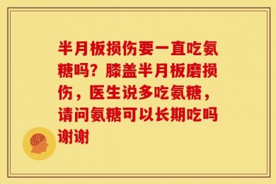 半月板损伤要一直吃氨糖吗？膝盖半月板磨损伤，医生说多吃氨糖，请问氨糖可以长期吃吗谢谢