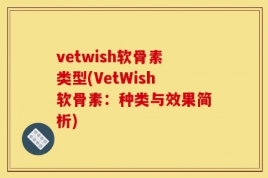 vetwish软骨素类型(VetWish软骨素：种类与效果简析)