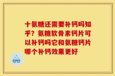 十氨糖还需要补钙吗知乎？氨糖软骨素钙片可以补钙吗它和氨糖钙片哪个补钙效果更好