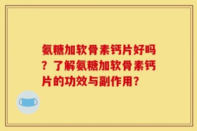 氨糖加软骨素钙片好吗？了解氨糖加软骨素钙片的功效与副作用？
