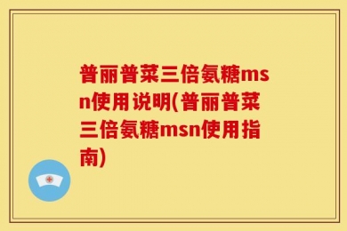 普丽普菜三倍氨糖msn使用说明(普丽普菜三倍氨糖msn使用指南)