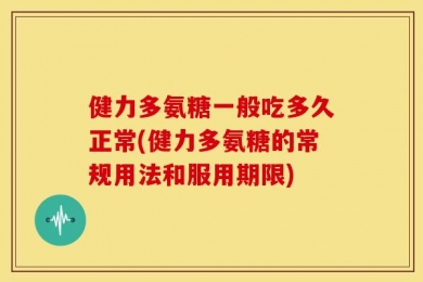 健力多氨糖一般吃多久正常(健力多氨糖的常规用法和服用期限)