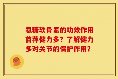 氨糖软骨素的功效作用首荐健力多？了解健力多对关节的保护作用？