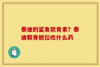 泰迪的鲨鱼软骨素？泰迪髌骨脱位吃什么药