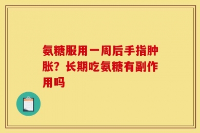 氨糖服用一周后手指肿胀？长期吃氨糖有副作用吗