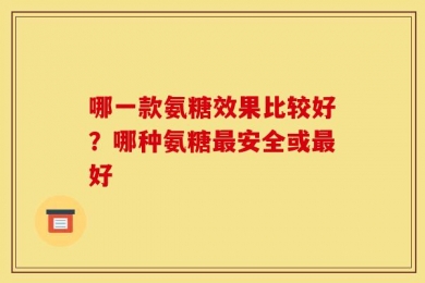 哪一款氨糖效果比较好？哪种氨糖最安全或最好