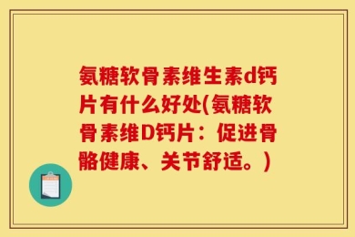 氨糖软骨素维生素d钙片有什么好处(氨糖软骨素维D钙片：促进骨骼健康、关节舒适。)