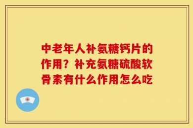中老年人补氨糖钙片的作用？补充氨糖硫酸软骨素有什么作用怎么吃