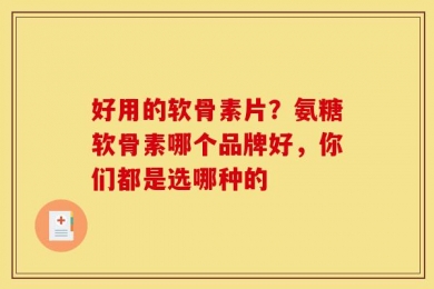 好用的软骨素片？氨糖软骨素哪个品牌好，你们都是选哪种的