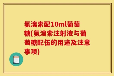 氨溴索配10ml葡萄糖(氨溴索注射液与葡萄糖配伍的用途及注意事项)
